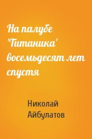 Обложка книги «На палубе 'Титаника' восемьдесят лет спустя» — Николай Айбулатов