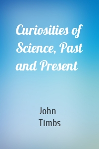 Curiosities of Science, Past and Present