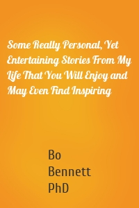 Some Really Personal, Yet Entertaining Stories From My Life That You Will Enjoy and May Even Find Inspiring