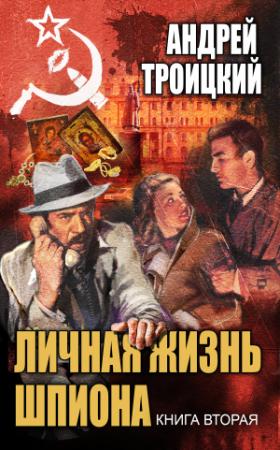 Обложка книги «Личная жизнь шпиона. Книга вторая» — Андрей Троицкий