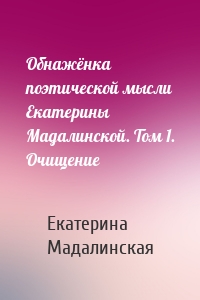 Обнажёнка поэтической мысли Екатерины Мадалинской. Том 1. Очищение