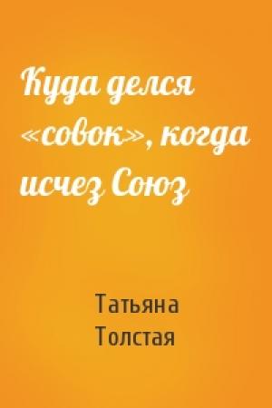 Обложка книги «Куда делся «совок», когда исчез Союз» — Татьяна Толстая