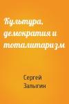 Сергей Залыгин - Культура, демократия и тоталитаризм