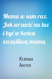Mama w sam raz. Jak wrzucić na luz i być w końcu szczęśliwą mamą