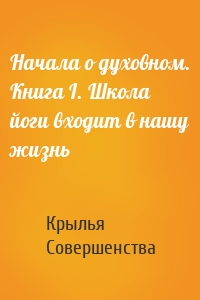 Начала о духовном. Книга I. Школа йоги входит в нашу жизнь