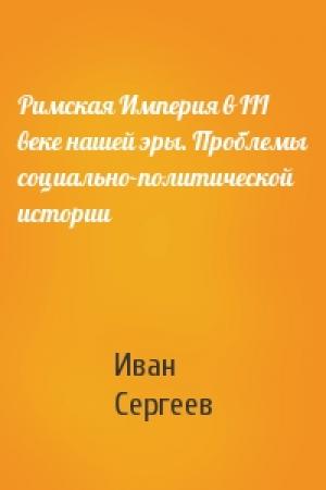 Обложка книги «Римская Империя в III веке нашей эры. Проблемы социально-политической истории» — Иван Сергеев