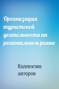 Организация туристской деятельности на региональном рынке