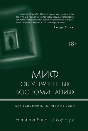 Обложка книги «Миф об утраченных воспоминаниях. Как вспомнить то, чего не было» — Элизабет Лофтус, Кэтрин Кетчем