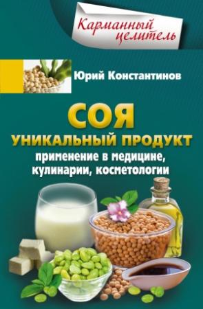 Обложка книги «Соя. Уникальный продукт. Применение в медицине, кулинарии, косметологии» — Юрий Константинов