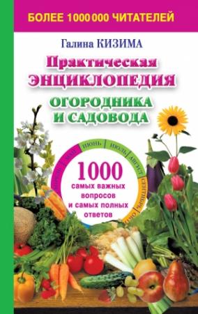 Обложка книги «Практическая энциклопедия огородника и садовода. 1000 самых важных вопросов и самых полных ответов о саде и огороде» — Галина Кизима