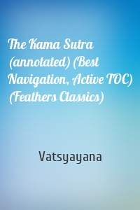 The Kama Sutra (annotated)(Best Navigation, Active TOC) (Feathers Classics)