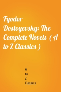 Fyodor Dostoyevsky: The Complete Novels ( A to Z Classics )