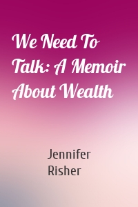 We Need To Talk: A Memoir About Wealth