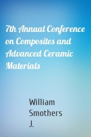 Обложка книги «7th Annual Conference on Composites and Advanced Ceramic Materials» — William Smothers J.