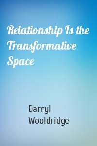 Relationship Is the Transformative Space