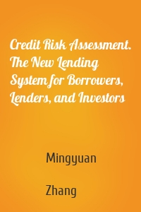 Credit Risk Assessment. The New Lending System for Borrowers, Lenders, and Investors