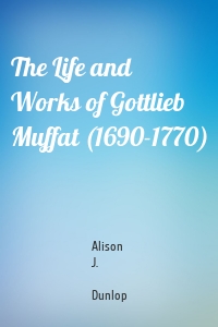 The Life and Works of Gottlieb Muffat (1690-1770)