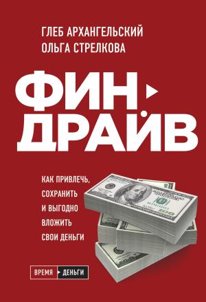 Обложка книги «Финдрайв: как привлечь, сохранить и выгодно вложить свои деньги» — Глеб Архангельский, Ольга Стрелкова