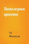 Ги Мопассан - Бесполезная красота