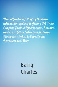 How to Land a Top-Paying Computer information systems professors Job: Your Complete Guide to Opportunities, Resumes and Cover Letters, Interviews, Salaries, Promotions, What to Expect From Recruiters and More