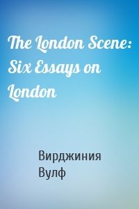 The London Scene: Six Essays on London