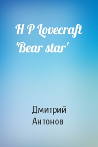 Дмитрий Антонов - H P Lovecraft 'Bear star'