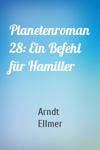 Planetenroman 28: Ein Befehl für Hamiller