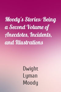 Moody's Stories: Being a Second Volume of Anecdotes, Incidents, and Illustrations