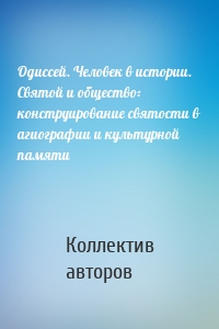 Одиссей. Человек в истории. Святой и общество: конструирование святости в агиографии и культурной памяти