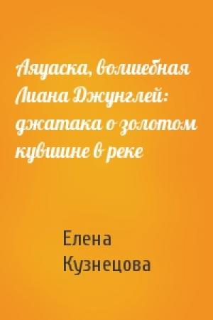 Обложка книги «Аяуаска, волшебная Лиана Джунглей: джатака о золотом кувшине в реке» — Елена Кузнецова