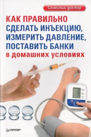 Обложка книги «Как правильно сделать инъекцию, измерить давление, поставить банки в домашних условиях» — Д. Беликов (ред.)