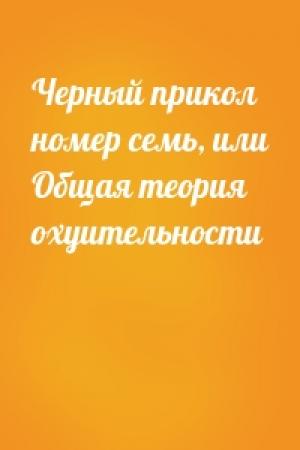 Обложка книги «Черный прикол номер семь, или Общая теория охуительности»
