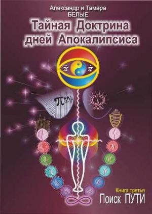 Обложка книги «Тайная Доктрина дней Апокалипсиса. Книга 3. Поиск Пути» — Александр Белый, Тамара Белая