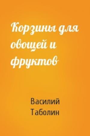 Обложка книги «Корзины для овощей и фруктов» — Василий Таболин