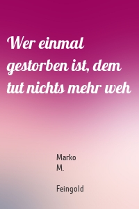 Wer einmal gestorben ist, dem tut nichts mehr weh