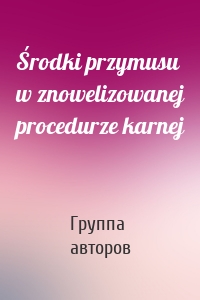 Środki przymusu w znowelizowanej procedurze karnej