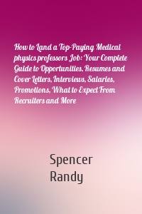 How to Land a Top-Paying Medical physics professors Job: Your Complete Guide to Opportunities, Resumes and Cover Letters, Interviews, Salaries, Promotions, What to Expect From Recruiters and More