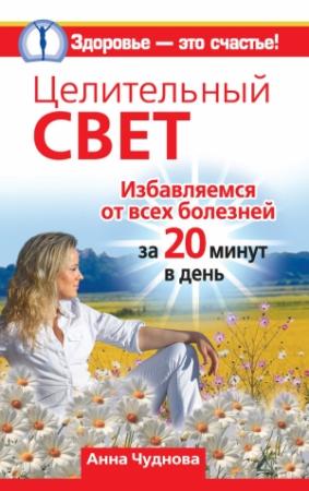 Обложка книги «Целительный свет. Избавляемся от всех болезней за 20 минут в день» — Анна Чуднова