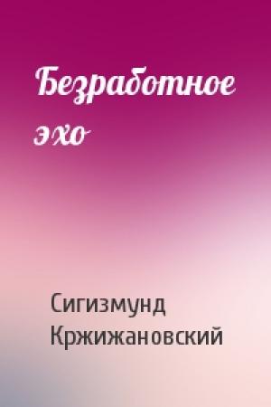 Обложка книги «Безработное эхо» — Сигизмунд Кржижановский