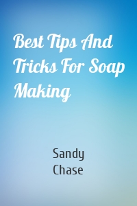 Best Tips And Tricks For Soap Making