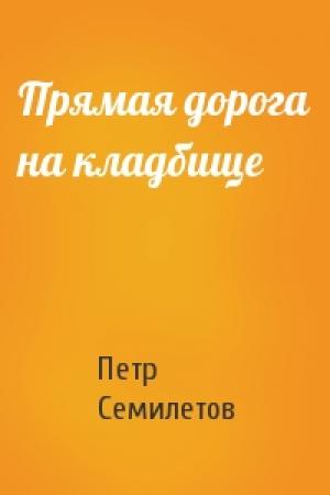 Обложка книги «Прямая дорога на кладбище» — Петр Семилетов