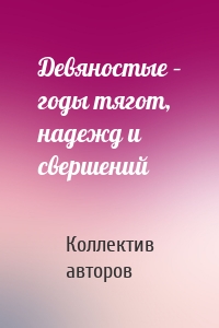 Девяностые – годы тягот, надежд и свершений