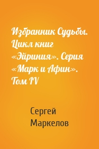 Избранник Судьбы. Цикл книг «Эйриния». Серия «Марк и Афин». Том IV