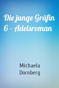 Die junge Gräfin 6 – Adelsroman