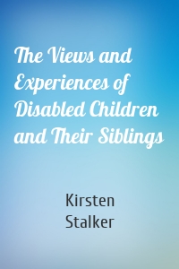 The Views and Experiences of Disabled Children and Their Siblings