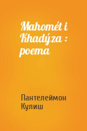 Обложка книги «Mahomét i Khadýza : poema» — Пантелеймон Александрович Кулиш