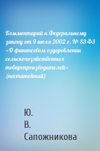 Комментарий к Федеральному закону от 9 июля 2002 г. № 83-ФЗ «О финансовом оздоровлении сельскохозяйственных товаропроизводителей» (постатейный)