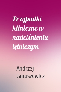 Przypadki kliniczne w nadciśnieniu tętniczym