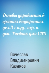 Основы управления в органах внутренних дел 3-е изд., пер. и доп. Учебник для СПО