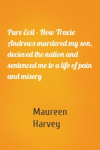 Pure Evil - How Tracie Andrews murdered my son, decieved the nation and sentenced me to a life of pain and misery